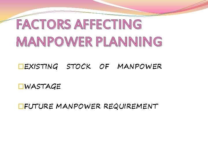 FACTORS AFFECTING MANPOWER PLANNING �EXISTING STOCK OF MANPOWER �WASTAGE �FUTURE MANPOWER REQUIREMENT 