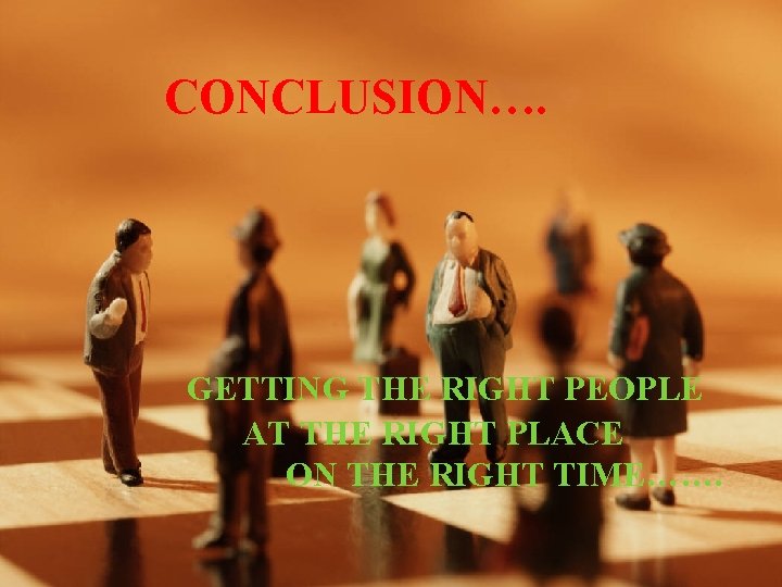 CONCLUSION…. GETTING THE RIGHT PEOPLE AT THE RIGHT PLACE ON THE RIGHT TIME……. 