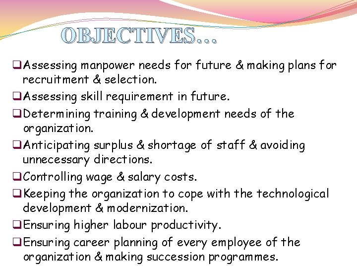 OBJECTIVES… q Assessing manpower needs for future & making plans for recruitment & selection.