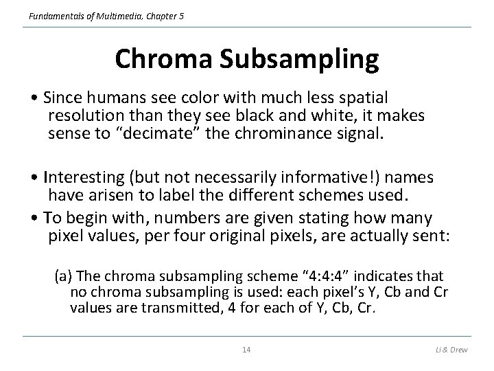 Fundamentals of Multimedia, Chapter 5 Chroma Subsampling • Since humans see color with much