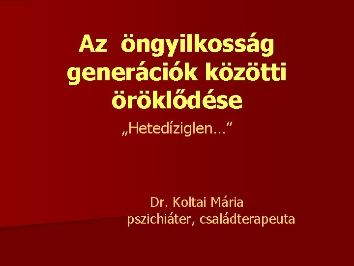 Az öngyilkosság generációk közötti öröklődése „Hetedíziglen…” Dr. Koltai Mária pszichiáter, családterapeuta 