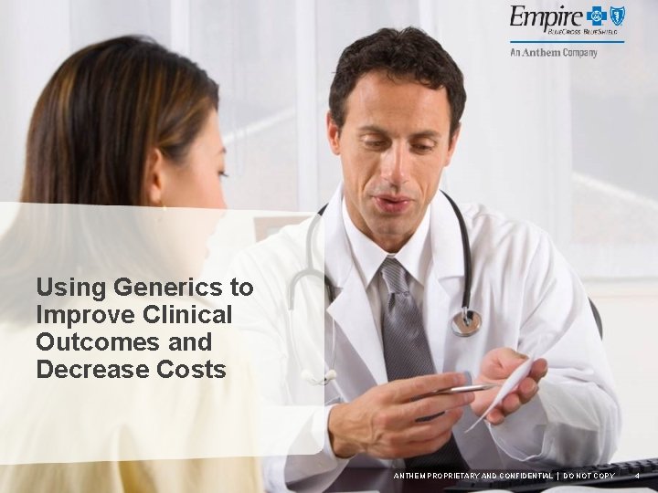 Using Generics to Improve Clinical Outcomes and Decrease Costs ANTHEM PROPRIETARY AND CONFIDENTIAL │