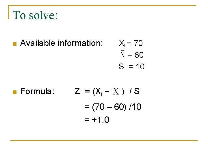 To solve: n Available information: Xi = 70 = 60 S = 10 n