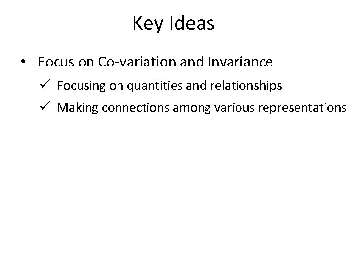 Key Ideas • Focus on Co-variation and Invariance ü Focusing on quantities and relationships