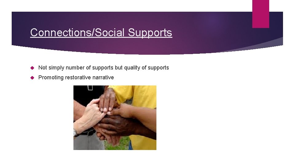 Connections/Social Supports Not simply number of supports but quality of supports Promoting restorative narrative