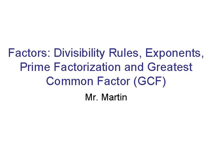 Factors: Divisibility Rules, Exponents, Prime Factorization and Greatest Common Factor (GCF) Mr. Martin 