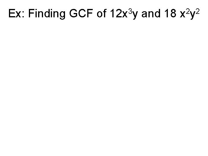 Ex: Finding GCF of 12 x 3 y and 18 x 2 y 2