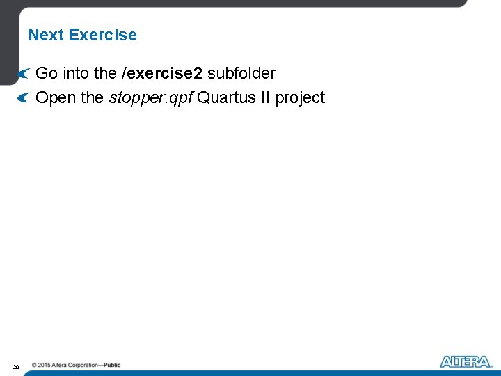 Next Exercise Go into the /exercise 2 subfolder Open the stopper. qpf Quartus II
