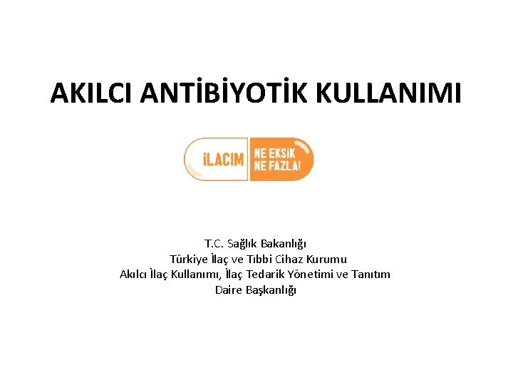 AKILCI ANTİBİYOTİK KULLANIMI T. C. Sağlık Bakanlığı Türkiye İlaç ve Tıbbi Cihaz Kurumu Akılcı