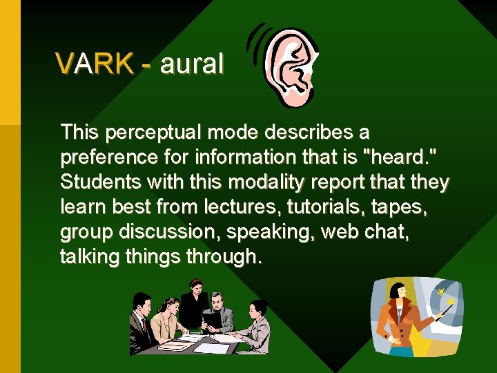 VARK - aural This perceptual mode describes a preference for information that is "heard.