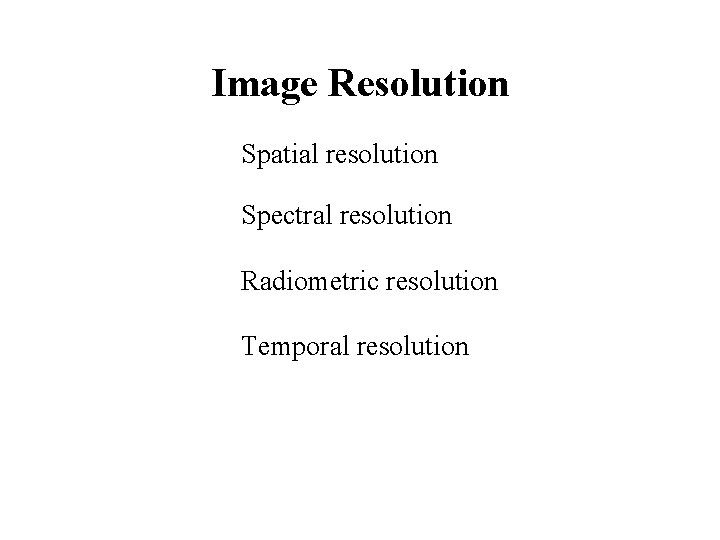 Image Resolution Spatial resolution Spectral resolution Radiometric resolution Temporal resolution 