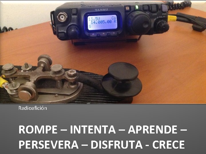 Radioafición ROMPE – INTENTA – APRENDE – PERSEVERA – DISFRUTA - CRECE 