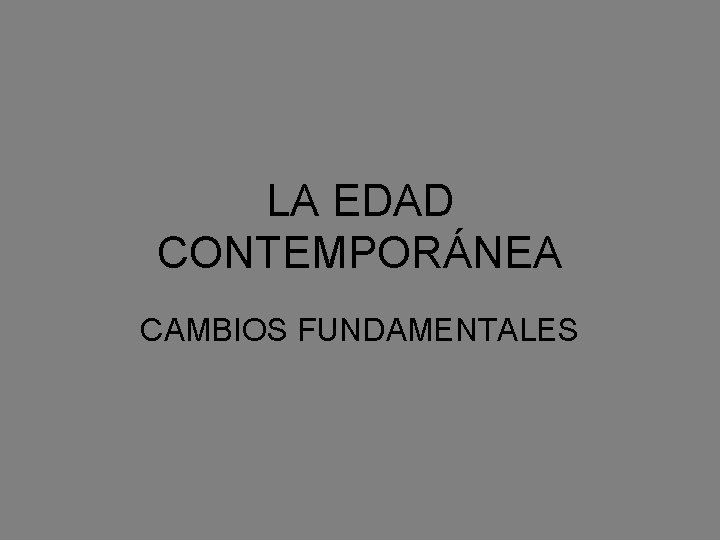 LA EDAD CONTEMPORÁNEA CAMBIOS FUNDAMENTALES 