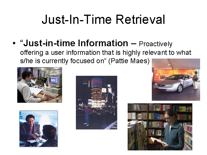Just-In-Time Retrieval • “Just-in-time Information – Proactively offering a user information that is highly