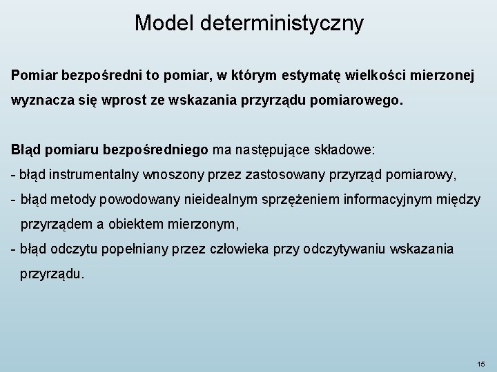 Model deterministyczny Pomiar bezpośredni to pomiar, w którym estymatę wielkości mierzonej wyznacza się wprost Model deterministyczny Pomiar bezpośredni to pomiar, w którym estymatę wielkości mierzonej wyznacza się wprost