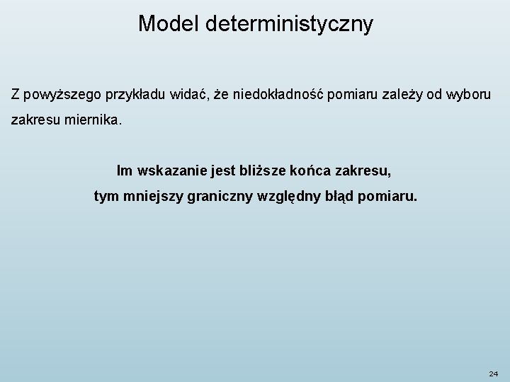 Model deterministyczny Z powyższego przykładu widać, że niedokładność pomiaru zależy od wyboru zakresu miernika. Model deterministyczny Z powyższego przykładu widać, że niedokładność pomiaru zależy od wyboru zakresu miernika.
