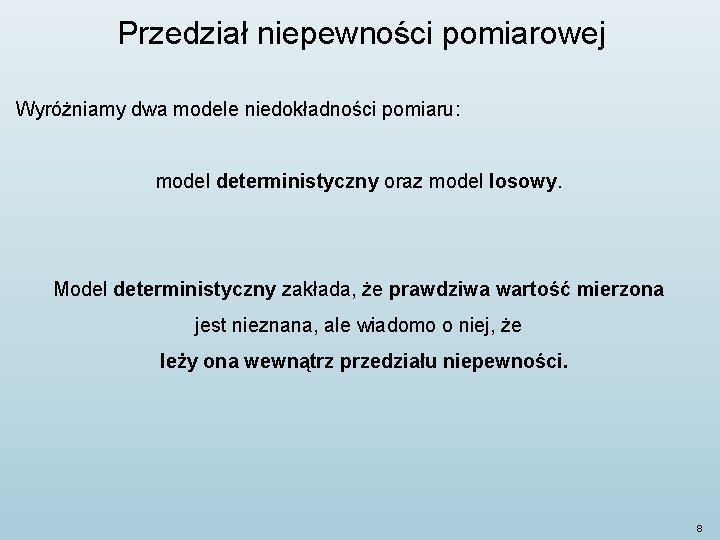 Przedział niepewności pomiarowej Wyróżniamy dwa modele niedokładności pomiaru: model deterministyczny oraz model losowy. Model Przedział niepewności pomiarowej Wyróżniamy dwa modele niedokładności pomiaru: model deterministyczny oraz model losowy. Model