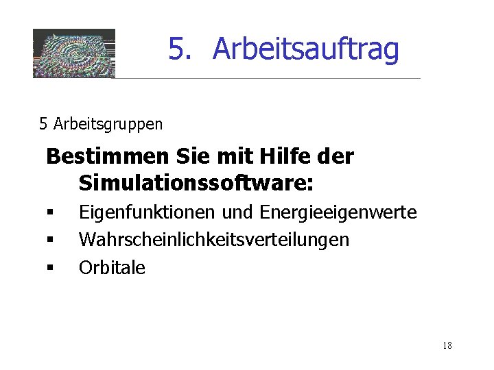 5. Arbeitsauftrag 5 Arbeitsgruppen Bestimmen Sie mit Hilfe der Simulationssoftware: § § § Eigenfunktionen