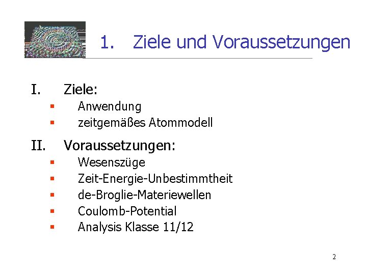 1. Ziele und Voraussetzungen I. Ziele: § § II. Anwendung zeitgemäßes Atommodell Voraussetzungen: §