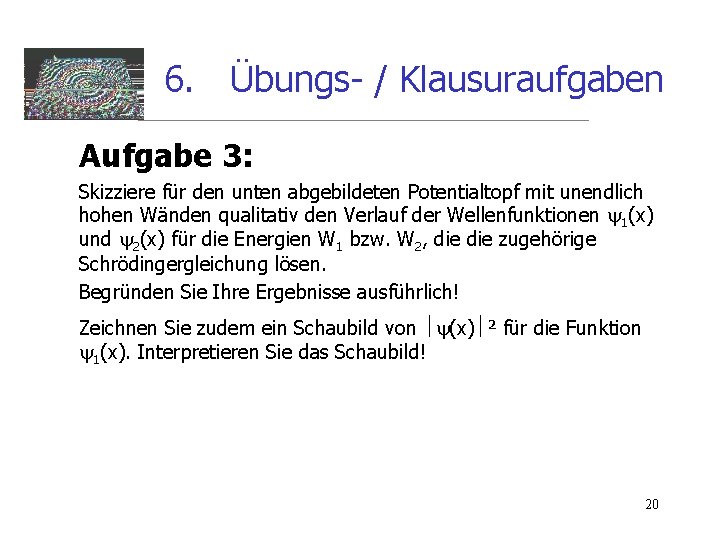 6. Übungs- / Klausuraufgaben Aufgabe 3: Skizziere für den unten abgebildeten Potentialtopf mit unendlich