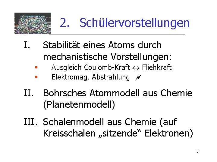 2. Schülervorstellungen I. Stabilität eines Atoms durch mechanistische Vorstellungen: § § Ausgleich Coulomb-Kraft Fliehkraft