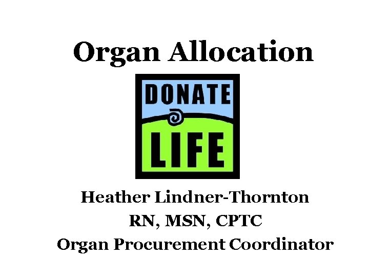 Organ Allocation Heather Lindner-Thornton RN, MSN, CPTC Organ Procurement Coordinator 