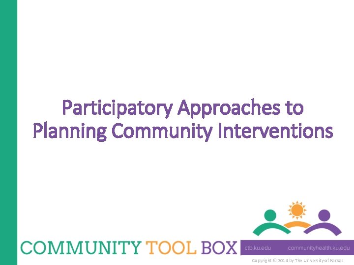 Participatory Approaches to Planning Community Interventions Copyright © 2014 by The University of Kansas