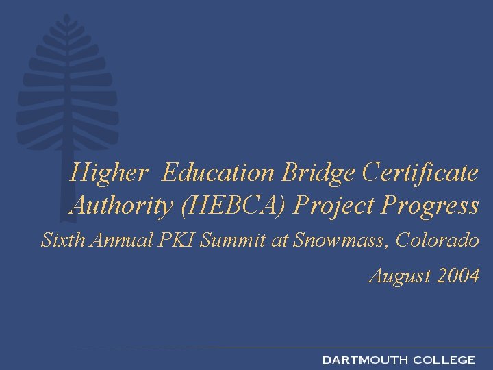 Higher Education Bridge Certificate Authority (HEBCA) Project Progress Sixth Annual PKI Summit at Snowmass,