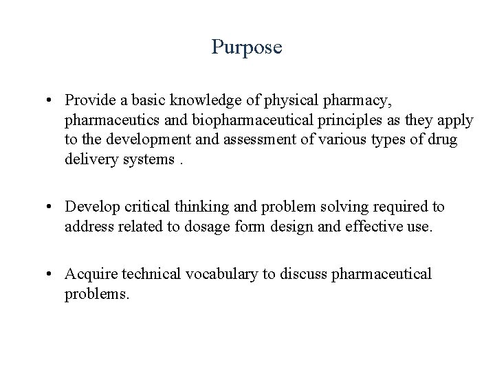 Purpose • Provide a basic knowledge of physical pharmacy, pharmaceutics and biopharmaceutical principles as