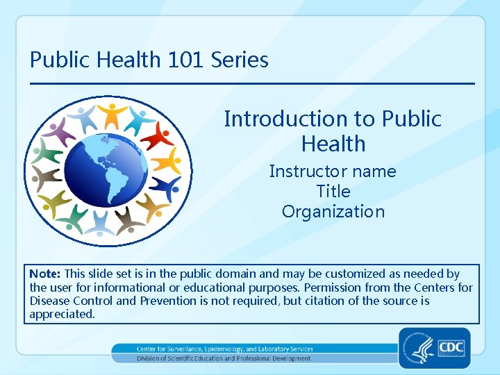 Public Health 101 Series Introduction to Public Health Instructor name Title Organization Note: This