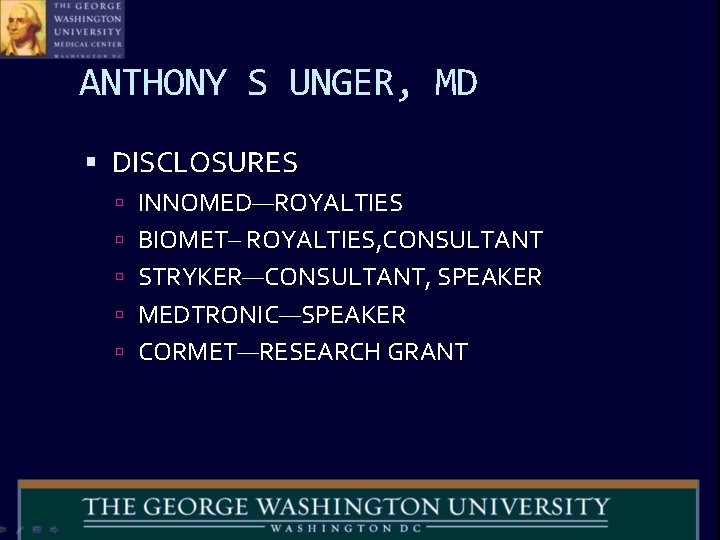 ANTHONY S UNGER, MD DISCLOSURES INNOMED—ROYALTIES BIOMET– ROYALTIES, CONSULTANT STRYKER—CONSULTANT, SPEAKER MEDTRONIC—SPEAKER CORMET—RESEARCH GRANT