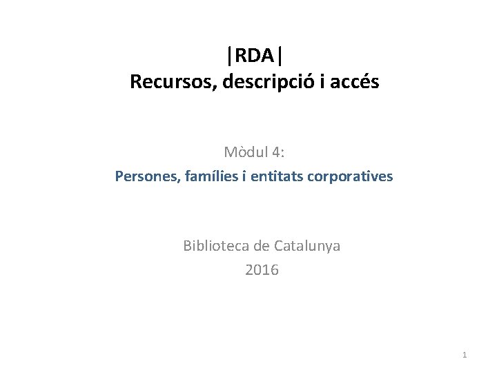 |RDA| Recursos, descripció i accés Mòdul 4: Persones, famílies i entitats corporatives Biblioteca de