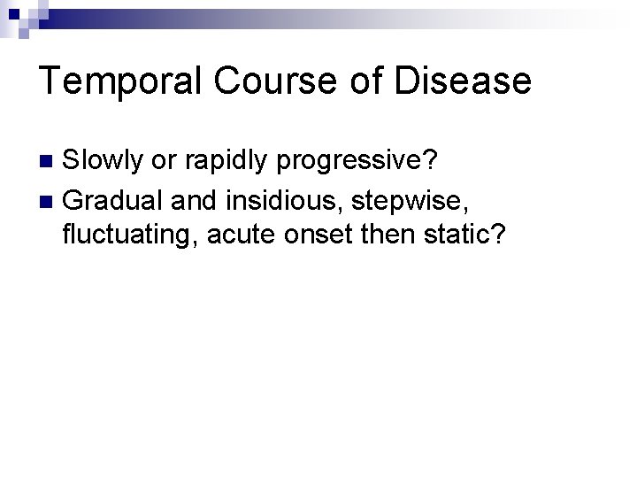 Temporal Course of Disease Slowly or rapidly progressive? n Gradual and insidious, stepwise, fluctuating,
