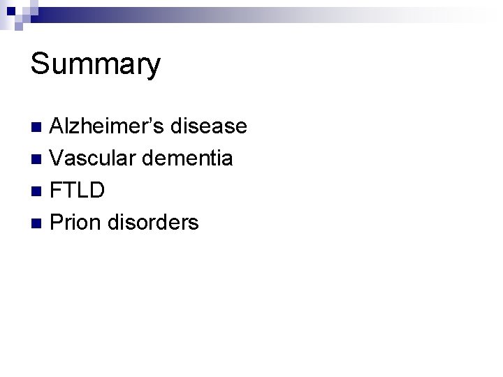 Summary Alzheimer’s disease n Vascular dementia n FTLD n Prion disorders n 
