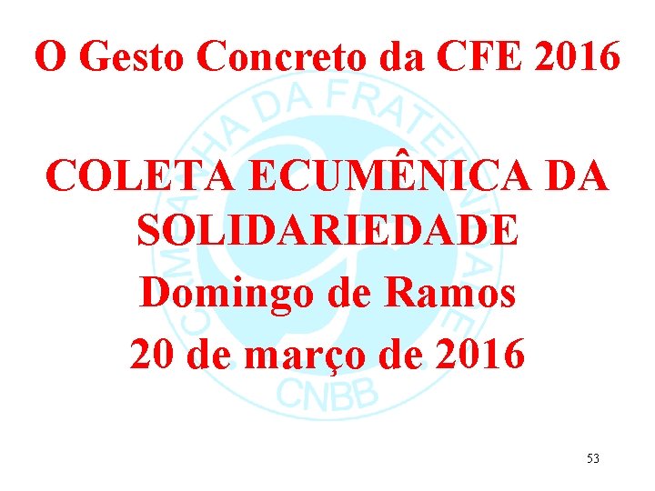 O Gesto Concreto da CFE 2016 COLETA ECUMÊNICA DA SOLIDARIEDADE Domingo de Ramos 20