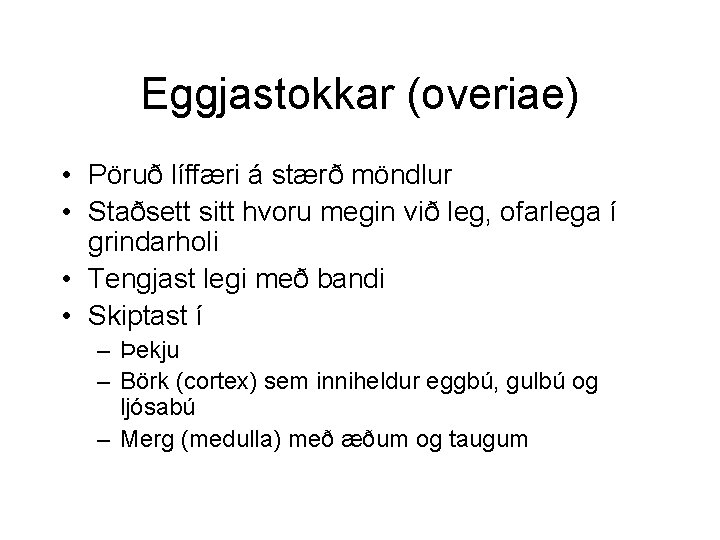 Eggjastokkar (overiae) • Pöruð líffæri á stærð möndlur • Staðsett sitt hvoru megin við