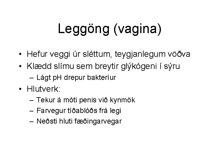 Leggöng (vagina) • Hefur veggi úr sléttum, teygjanlegum vöðva • Klædd slímu sem breytir