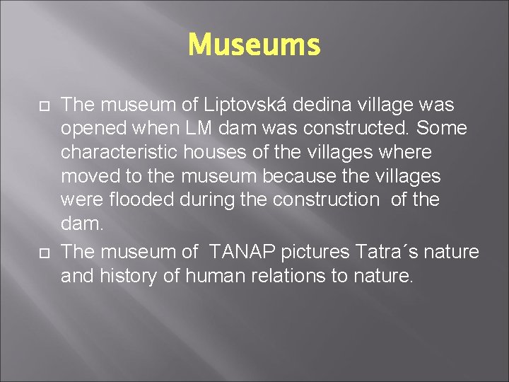 Museums The museum of Liptovská dedina village was opened when LM dam was constructed. Museums The museum of Liptovská dedina village was opened when LM dam was constructed.