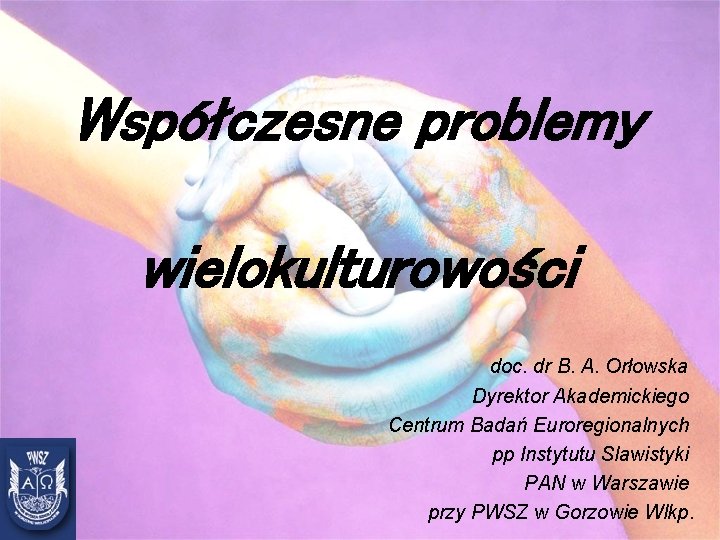 Współczesne problemy wielokulturowości doc. dr B. A. Orłowska Dyrektor Akademickiego Centrum Badań Euroregionalnych pp