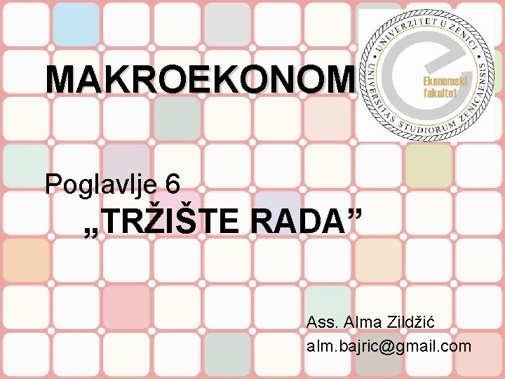 MAKROEKONOMIJA Poglavlje 6 „TRŽIŠTE RADA” Ass. Alma Zildžić alm. bajric@gmail. com 