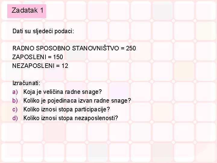Zadatak 1 Dati su sljedeći podaci: RADNO SPOSOBNO STANOVNIŠTVO = 250 ZAPOSLENI = 150