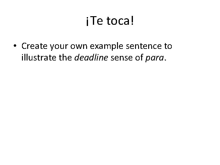 ¡Te toca! • Create your own example sentence to illustrate the deadline sense of