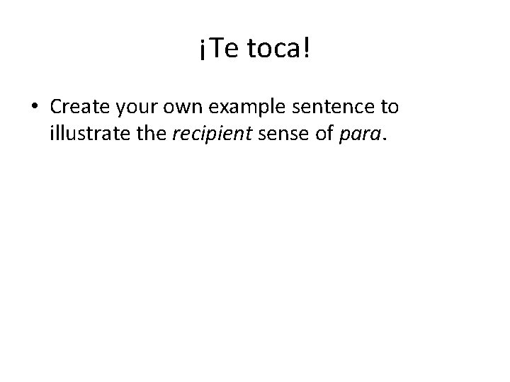 ¡Te toca! • Create your own example sentence to illustrate the recipient sense of