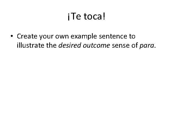 ¡Te toca! • Create your own example sentence to illustrate the desired outcome sense