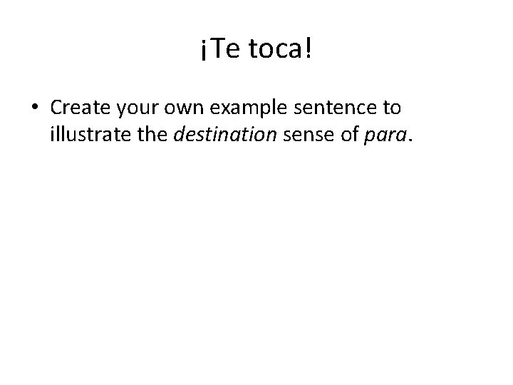 ¡Te toca! • Create your own example sentence to illustrate the destination sense of