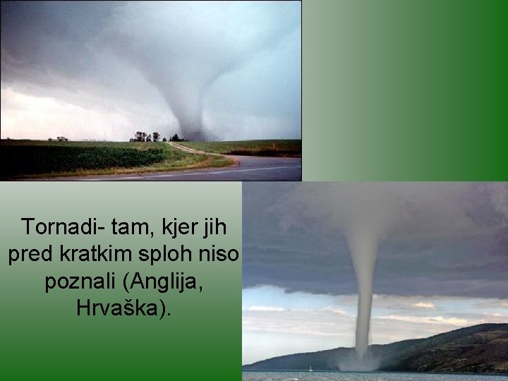 Tornadi- tam, kjer jih pred kratkim sploh niso poznali (Anglija, Hrvaška). 