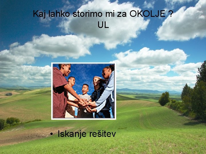 Kaj lahko storimo mi za OKOLJE ? UL • Iskanje rešitev 