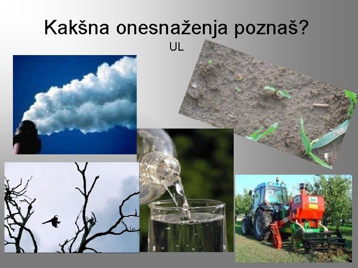 Kakšna onesnaženja poznaš? UL Kakšna onesnaženja poznaš? UL