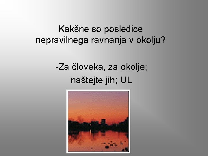 Kakšne so posledice nepravilnega ravnanja v okolju? -Za človeka, za okolje; naštejte jih; UL