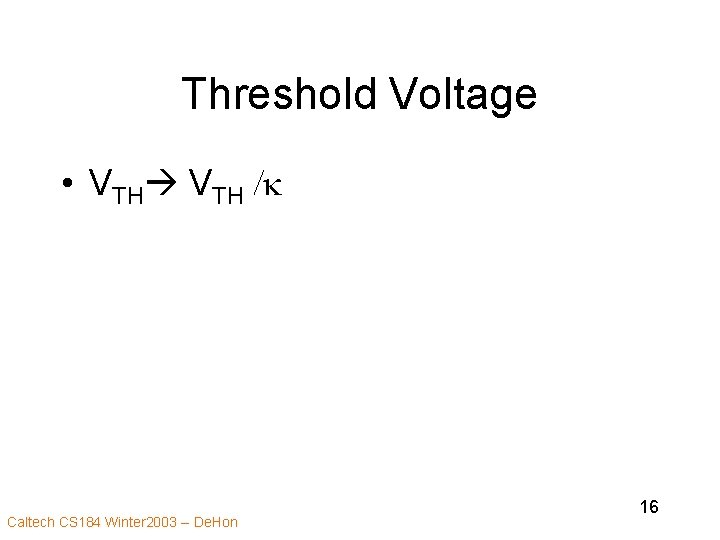 Threshold Voltage • VTH /k Caltech CS 184 Winter 2003 -- De. Hon 16